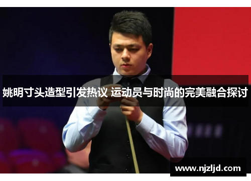 姚明寸头造型引发热议 运动员与时尚的完美融合探讨