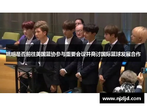 姚明是否前往美国篮协参与重要会议并商讨国际篮球发展合作