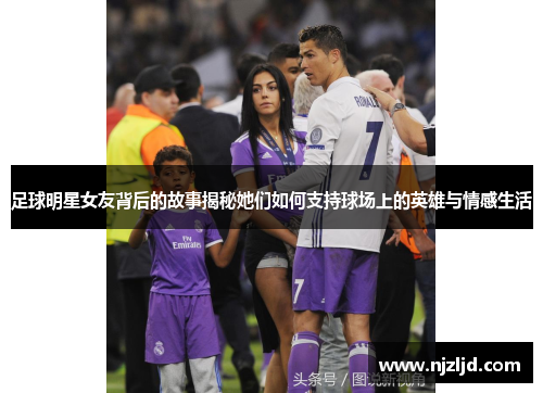 足球明星女友背后的故事揭秘她们如何支持球场上的英雄与情感生活