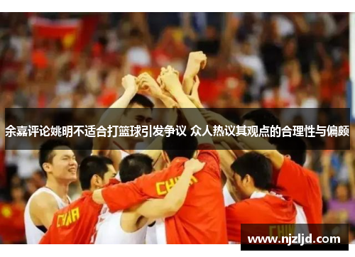 余嘉评论姚明不适合打篮球引发争议 众人热议其观点的合理性与偏颇