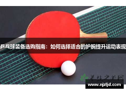 乒乓球装备选购指南：如何选择适合的护腕提升运动表现