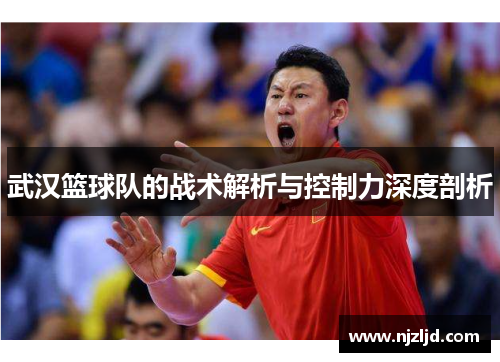 武汉篮球队的战术解析与控制力深度剖析