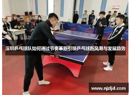 深圳乒乓球队如何通过节奏革新引领乒乓球新风潮与发展趋势
