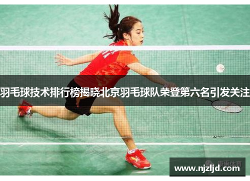 羽毛球技术排行榜揭晓北京羽毛球队荣登第六名引发关注