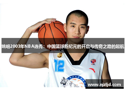 姚明2003年NBA选秀：中国篮球新纪元的开启与传奇之路的起航