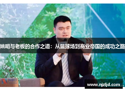 姚明与老板的合作之道：从篮球场到商业帝国的成功之路