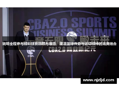 姚明全程参与精彩球赛回顾与感悟，重温篮球传奇与运动精神的完美结合