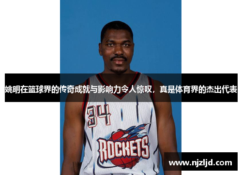 姚明在篮球界的传奇成就与影响力令人惊叹，真是体育界的杰出代表