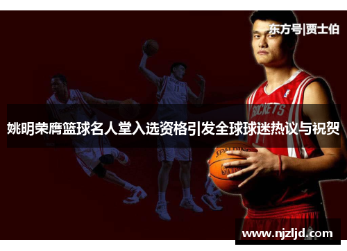 姚明荣膺篮球名人堂入选资格引发全球球迷热议与祝贺