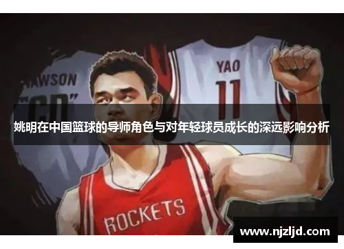 姚明在中国篮球的导师角色与对年轻球员成长的深远影响分析