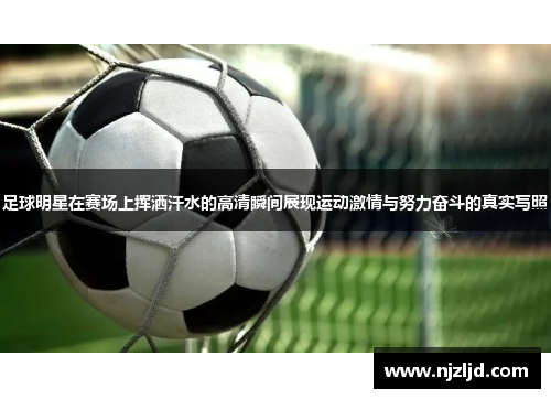 足球明星在赛场上挥洒汗水的高清瞬间展现运动激情与努力奋斗的真实写照