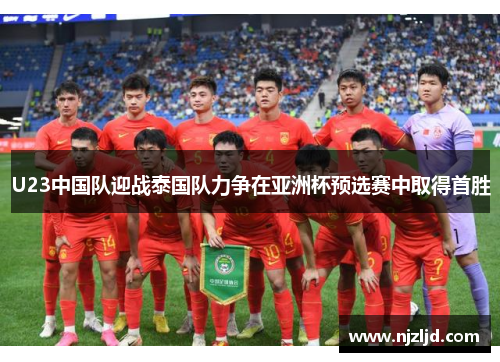 U23中国队迎战泰国队力争在亚洲杯预选赛中取得首胜