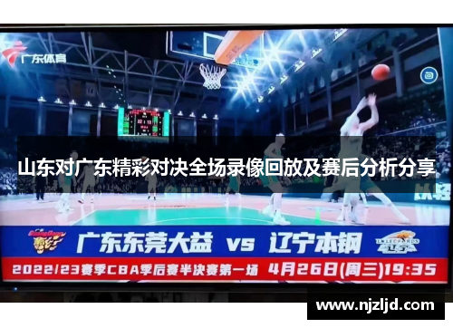 山东对广东精彩对决全场录像回放及赛后分析分享