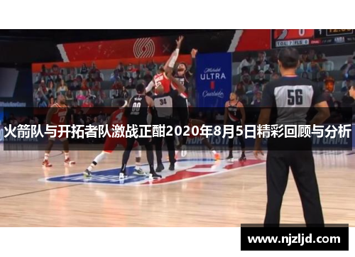 火箭队与开拓者队激战正酣2020年8月5日精彩回顾与分析