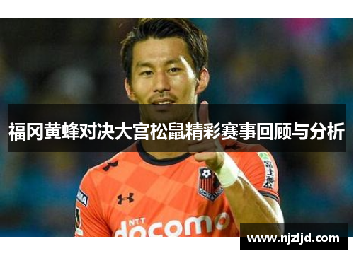 福冈黄蜂对决大宫松鼠精彩赛事回顾与分析
