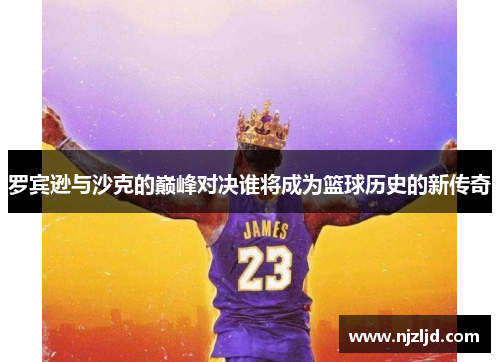 罗宾逊与沙克的巅峰对决谁将成为篮球历史的新传奇
