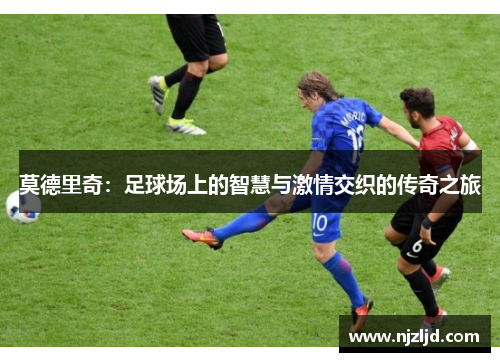 莫德里奇：足球场上的智慧与激情交织的传奇之旅